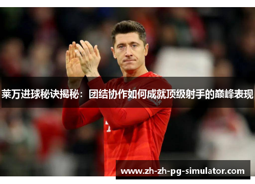 莱万进球秘诀揭秘：团结协作如何成就顶级射手的巅峰表现
