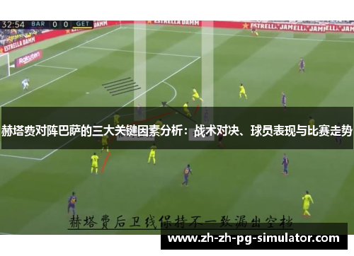 赫塔费对阵巴萨的三大关键因素分析：战术对决、球员表现与比赛走势