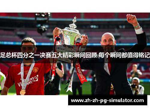 足总杯四分之一决赛五大精彩瞬间回顾 每个瞬间都值得铭记