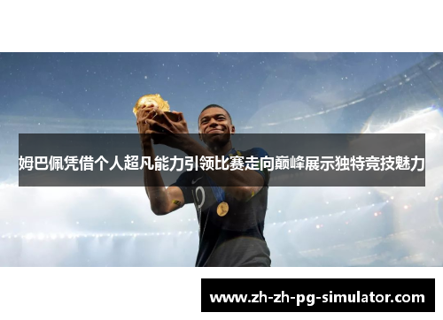 姆巴佩凭借个人超凡能力引领比赛走向巅峰展示独特竞技魅力