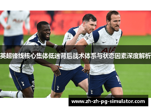 英超锋线核心集体低迷背后战术体系与状态因素深度解析