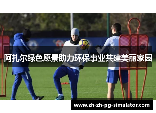 阿扎尔绿色愿景助力环保事业共建美丽家园