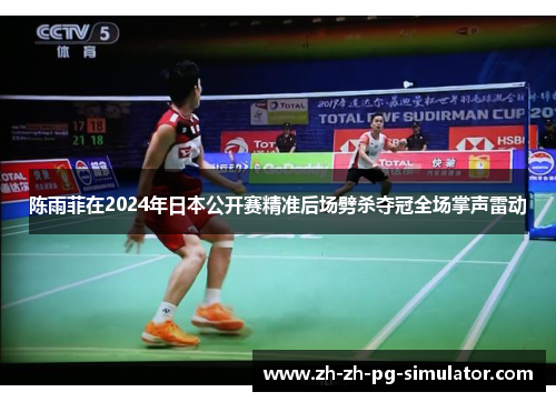 陈雨菲在2024年日本公开赛精准后场劈杀夺冠全场掌声雷动