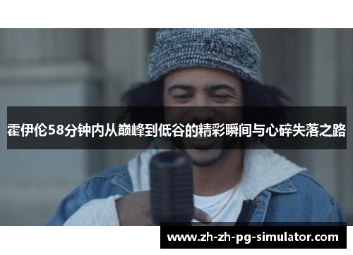 霍伊伦58分钟内从巅峰到低谷的精彩瞬间与心碎失落之路