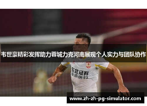 韦世豪精彩发挥助力蓉城力克河南展现个人实力与团队协作