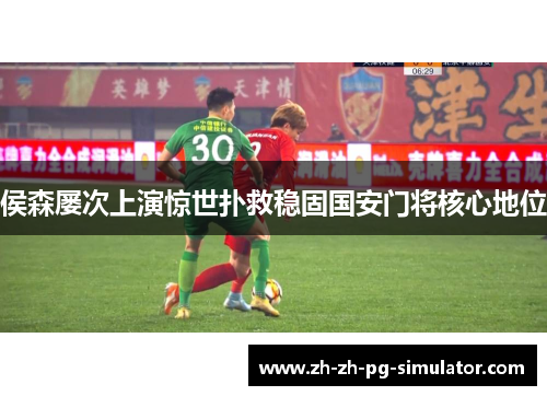 侯森屡次上演惊世扑救稳固国安门将核心地位