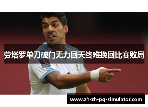 劳塔罗单刀破门无力回天终难挽回比赛败局 劳塔罗单刀破门无力回天终难挽回比赛败局