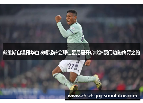戴维斯自温哥华白浪崛起转会拜仁慕尼黑开启欧洲豪门边路传奇之路 戴维斯自温哥华白浪崛起转会拜仁慕尼黑开启欧洲豪门边路传奇之路
