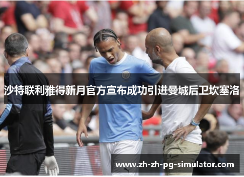 沙特联利雅得新月官方宣布成功引进曼城后卫坎塞洛 沙特联利雅得新月官方宣布成功引进曼城后卫坎塞洛