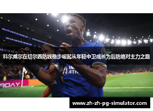 科尔威尔在切尔西防线稳步崛起从年轻中卫成长为后防绝对主力之路