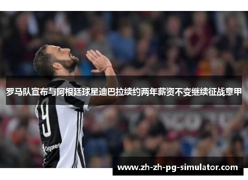 罗马队宣布与阿根廷球星迪巴拉续约两年薪资不变继续征战意甲
