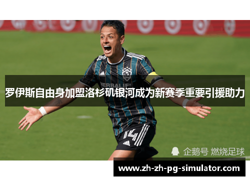 罗伊斯自由身加盟洛杉矶银河成为新赛季重要引援助力 罗伊斯自由身加盟洛杉矶银河成为新赛季重要引援助力