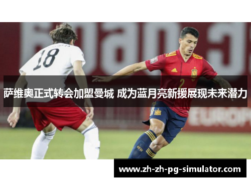 萨维奥正式转会加盟曼城 成为蓝月亮新援展现未来潜力 萨维奥正式转会加盟曼城 成为蓝月亮新援展现未来潜力