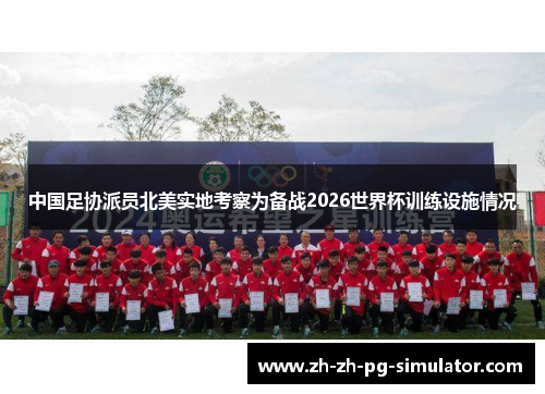 中国足协派员北美实地考察为备战2026世界杯训练设施情况 中国足协派员北美实地考察为备战2026世界杯训练设施情况