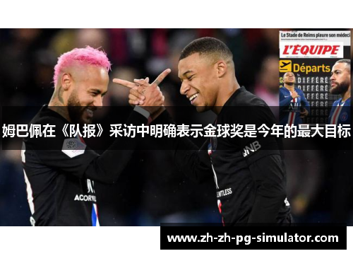 姆巴佩在《队报》采访中明确表示金球奖是今年的最大目标 姆巴佩在《队报》采访中明确表示金球奖是今年的最大目标