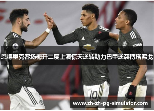 恩德里克客场梅开二度上演惊天逆转助力巴甲逆袭博塔弗戈