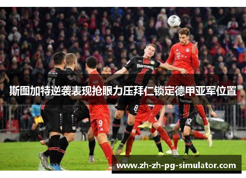 斯图加特逆袭表现抢眼力压拜仁锁定德甲亚军位置