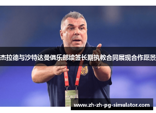 杰拉德与沙特达曼俱乐部续签长期执教合同展现合作愿景