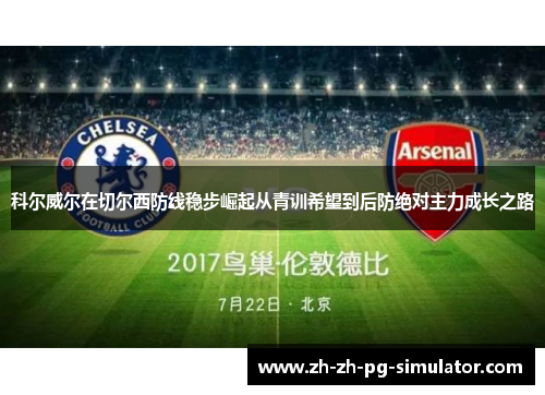 科尔威尔在切尔西防线稳步崛起从青训希望到后防绝对主力成长之路