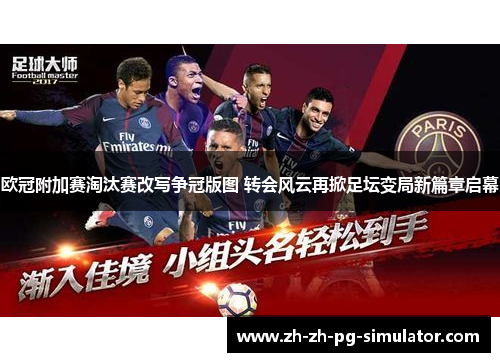 欧冠附加赛淘汰赛改写争冠版图 转会风云再掀足坛变局新篇章启幕 欧冠附加赛淘汰赛改写争冠版图 转会风云再掀足坛变局新篇章启幕