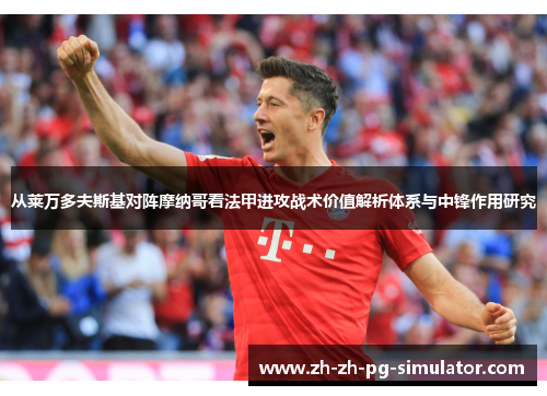 从莱万多夫斯基对阵摩纳哥看法甲进攻战术价值解析体系与中锋作用研究 从莱万多夫斯基对阵摩纳哥看法甲进攻战术价值解析体系与中锋作用研究