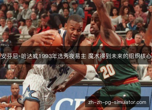 安芬尼·哈达威1993年选秀夜易主 魔术得到未来的组织核心