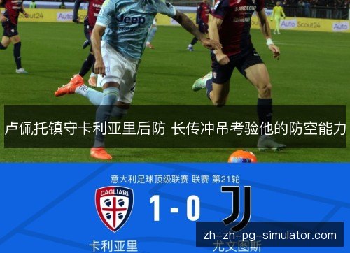 卢佩托镇守卡利亚里后防 长传冲吊考验他的防空能力 卢佩托镇守卡利亚里后防 长传冲吊考验他的防空能力